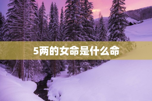 5两的女命是什么命