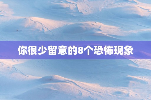 你很少留意的8个恐怖现象