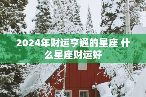 2025年财运亨通的星座 什么星座财运好