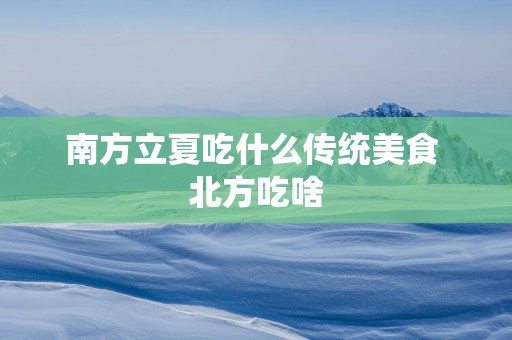 南方立夏吃什么传统美食 北方吃啥