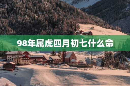 98年属虎四月初七什么命