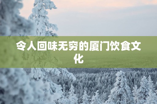 令人回味无穷的厦门饮食文化