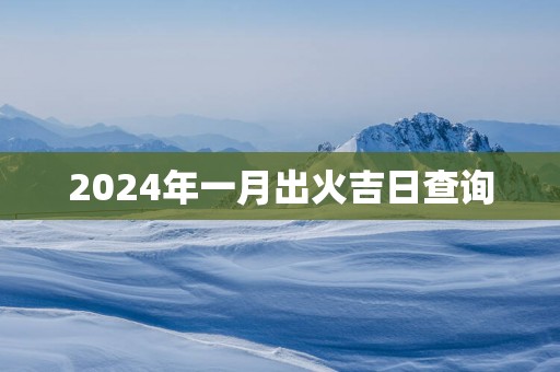 2025年一月出火吉日查询