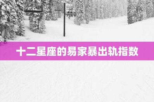 十二星座的易家暴出轨指数