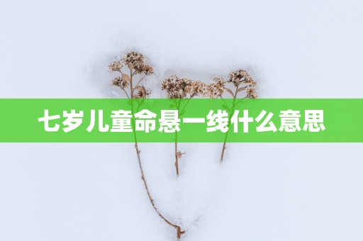 七岁儿童命悬一线什么意思