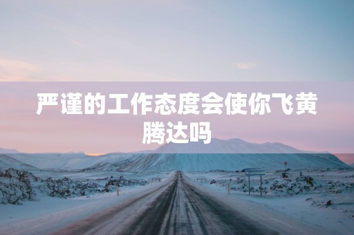 严谨的工作态度会使你飞黄腾达吗