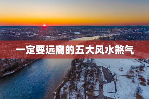一定要远离的五大风水煞气