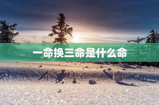 一命换三命是什么命