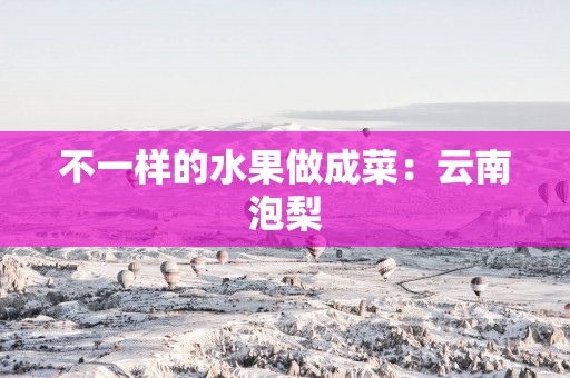 不一样的水果做成菜：云南泡梨