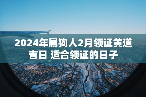 2025年属狗人2月领证黄道吉日 适合领证的日子