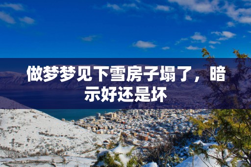 做梦梦见下雪房子塌了，暗示好还是坏