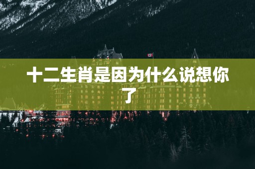 十二生肖是因为什么说想你了
