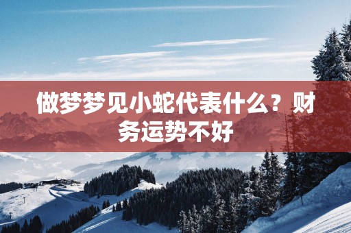 做梦梦见小蛇代表什么？财务运势不好