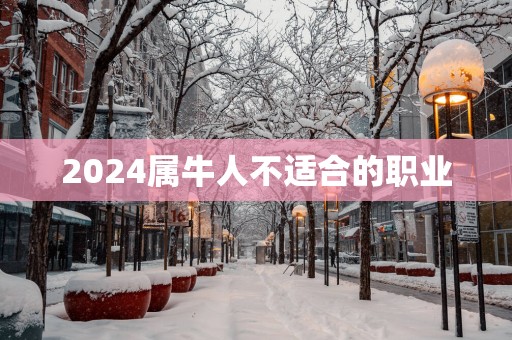 2025属牛人不适合的职业