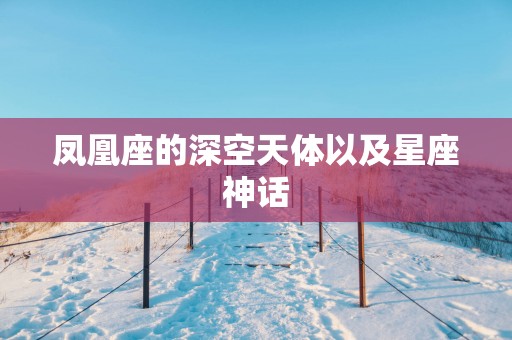 凤凰座的深空天体以及星座神话