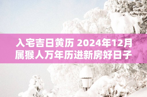 入宅吉日黄历 2025年12月属猴人万年历进新房好日子