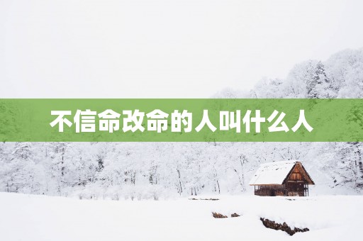 不信命改命的人叫什么人