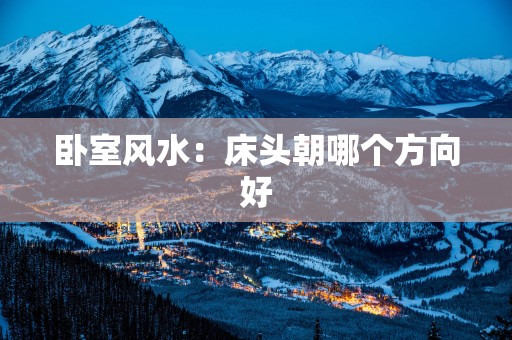 卧室风水：床头朝哪个方向好