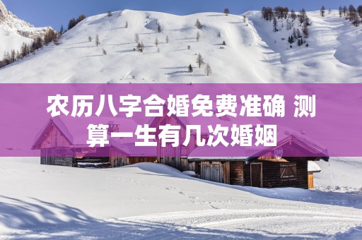 农历八字合婚免费准确 测算一生有几次婚姻