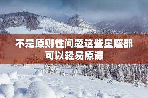 不是原则性问题这些星座都可以轻易原谅