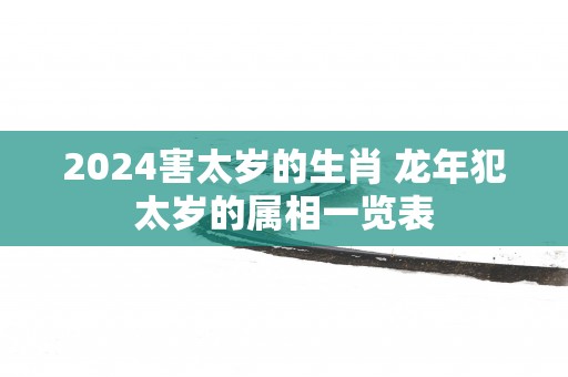 2025害太岁的生肖 蛇年犯太岁的属相一览表