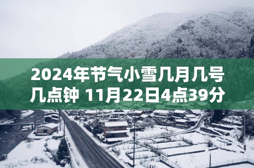 2025年节气小雪几月几号几点钟 11月22日4点39分38秒