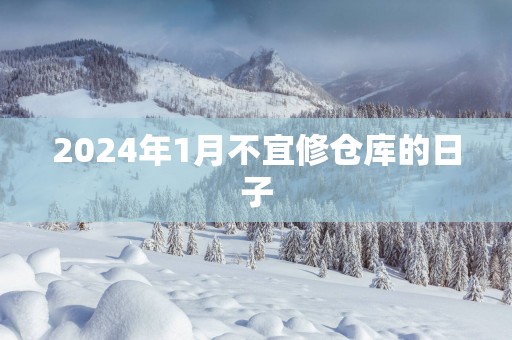 2025年1月不宜修仓库的日子