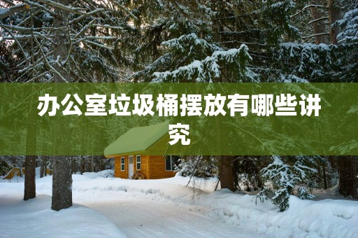 办公室垃圾桶摆放有哪些讲究