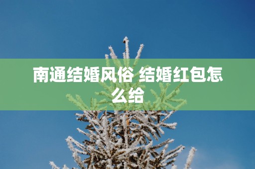 南通结婚风俗 结婚红包怎么给