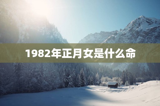 1982年正月女是什么命