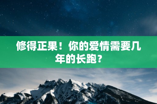 修得正果！你的爱情需要几年的长跑？
