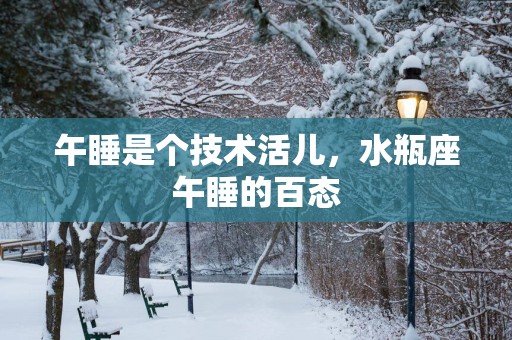 午睡是个技术活儿，水瓶座午睡的百态