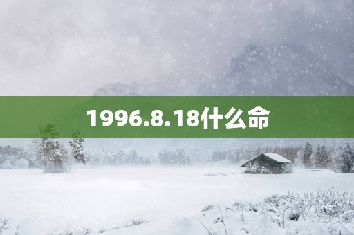 1996.8.18什么命