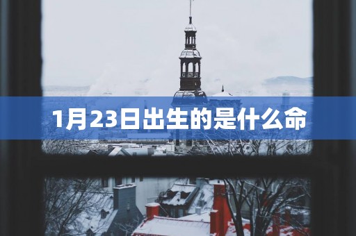 1月23日出生的是什么命