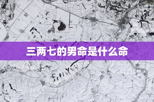 三两七的男命是什么命