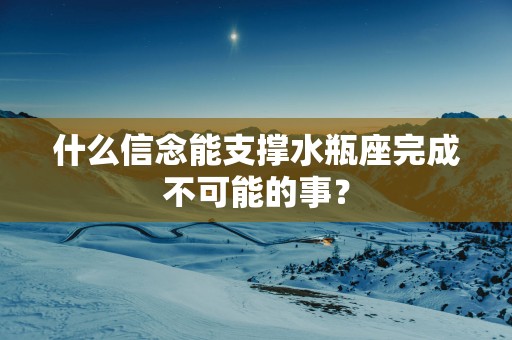 什么信念能支撑水瓶座完成不可能的事？