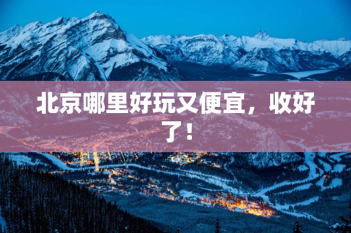 北京哪里好玩又便宜，收好了！