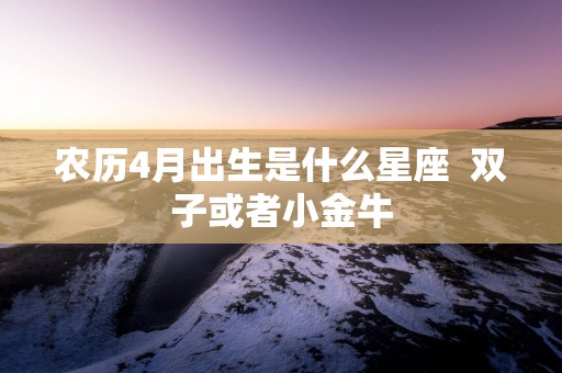 农历4月出生是什么星座  双子或者小金牛