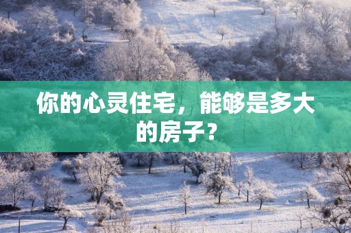 你的心灵住宅，能够是多大的房子？