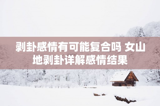 剥卦感情有可能复合吗 女山地剥卦详解感情结果