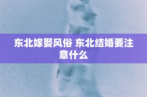 东北嫁娶风俗 东北结婚要注意什么
