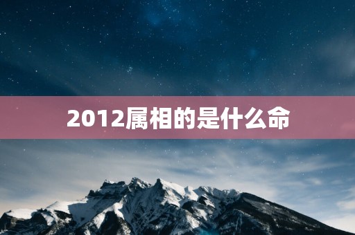 2012属相的是什么命