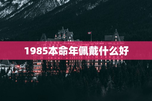 1985本命年佩戴什么好