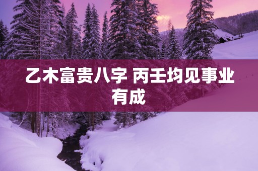 乙木富贵八字 丙壬均见事业有成