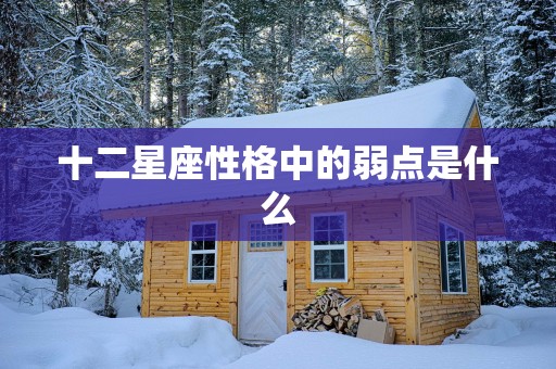 十二星座性格中的弱点是什么