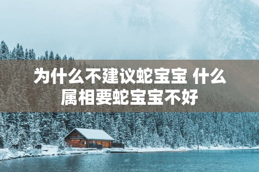 为什么不建议蛇宝宝 什么属相要蛇宝宝不好