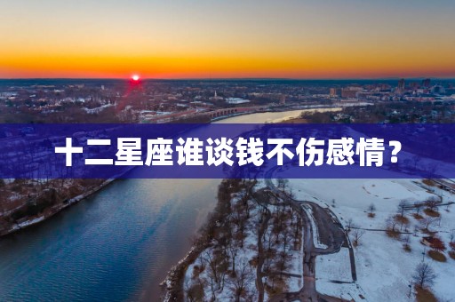 十二星座谁谈钱不伤感情？