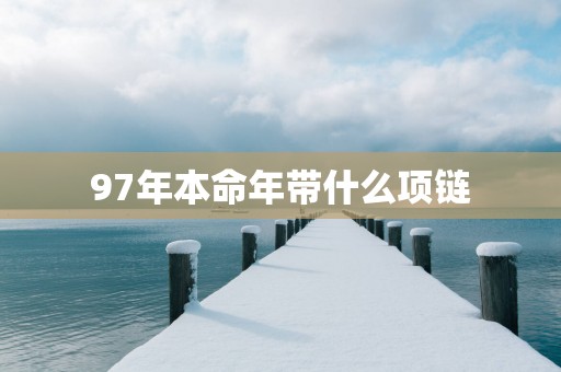 97年本命年带什么项链