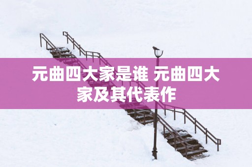 元曲四大家是谁 元曲四大家及其代表作