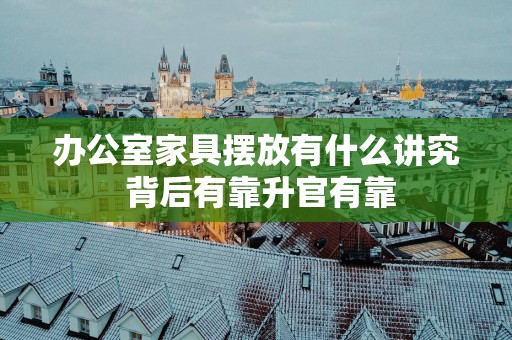 办公室家具摆放有什么讲究 背后有靠升官有靠